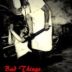 Bad Things....