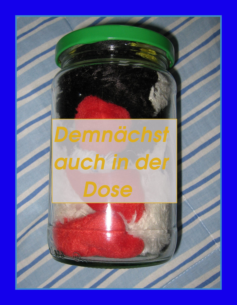 Demnächst auch in der Dose