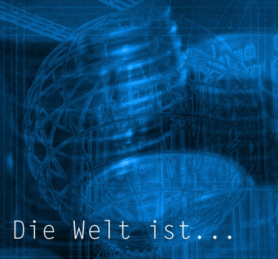 die Welt ist ...