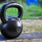 "don't just sit watching your life go by.."