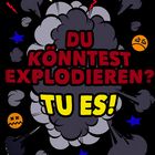 Du könntest explodieren......