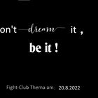 Fight-Club am 20.8.2022: Dont dream it, be it !