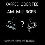 Fight-Club Thema am 16.03.2024: Kaffee oder Tee am Morgen