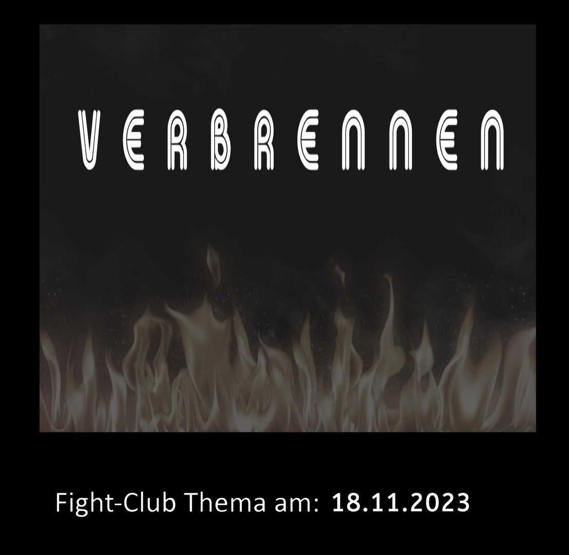 Fight-Club Thema am 18.11.2023: Verbrennen 