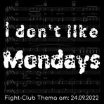 Fight-Club Thema am 24. 9. 2022: I Don't Like Mondays