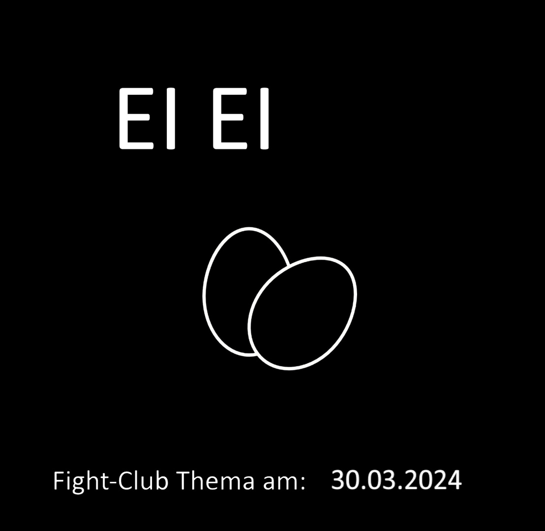 Fight-Club Thema am 30.03.2024: Ei Ei 