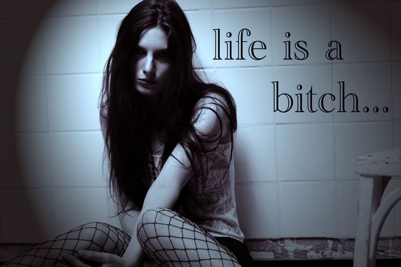 life is a bitch