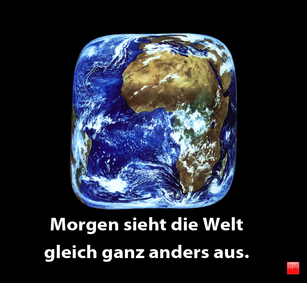 Morgen sieht die Welt gleich ganz anders aus