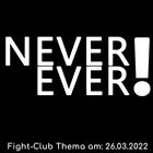 Never Ever: Fight-Club am 26.03.2022 