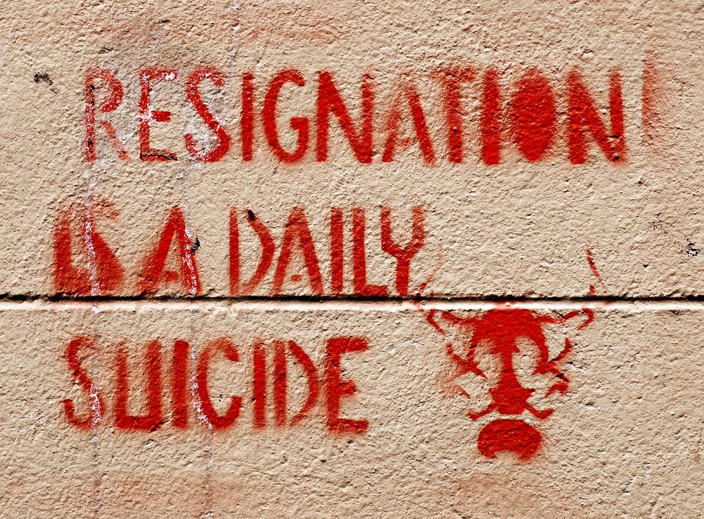 RESIGNATION IS A DAILY SUICIDE