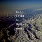 sleep less & dream more