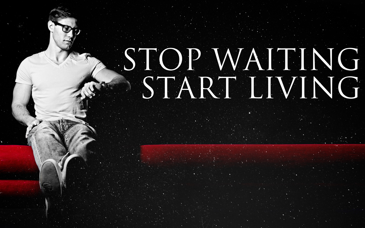 Stop Waiting Start Living!