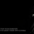 They who do not fear darkness have learned to light their own Candle.