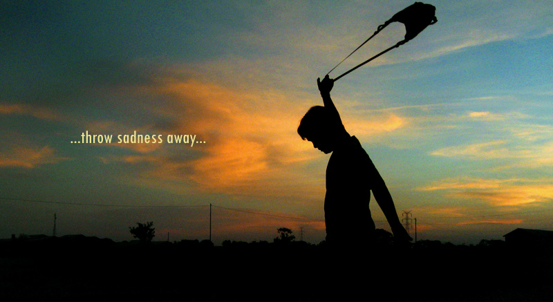throw saddness away