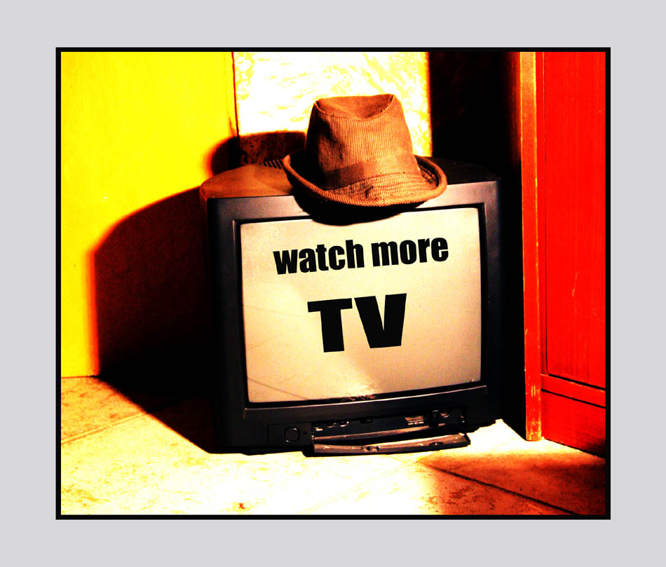 *watch more tv*