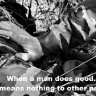When a man does good.. It means nothing to other people.