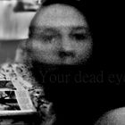 Your dead eyes.